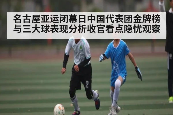 名古屋亚运闭幕日中国代表团金牌榜与三大球表现分析收官看点隐忧观察 | kaiyun.com