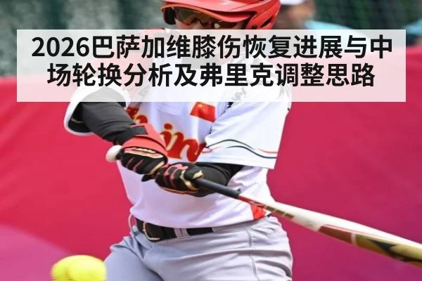2026巴萨加维膝伤恢复进展与中场轮换分析及弗里克调整思路
